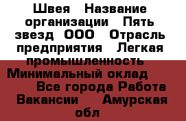 Швея › Название организации ­ Пять звезд, ООО › Отрасль предприятия ­ Легкая промышленность › Минимальный оклад ­ 20 000 - Все города Работа » Вакансии   . Амурская обл.